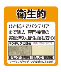 ENJO 衛生的。ひと拭きでバクテリアまで除去。専門機関の実証済み。衛生面も安心!